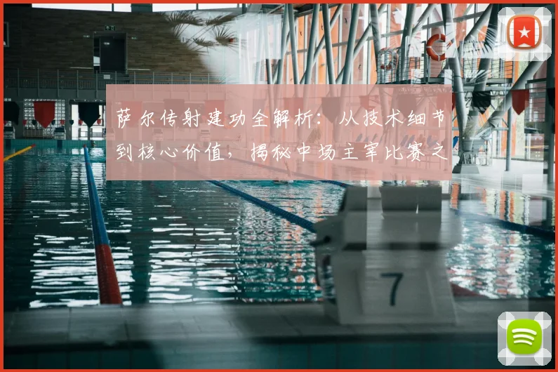 萨尔传射建功全解析:从技术细节到核心价值,揭秘中场主宰比赛之道