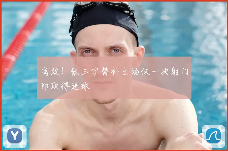 高效！张玉宁替补出场仅一次射门即取得进球