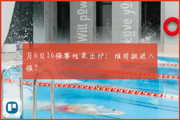 月6日16强赛结果出炉：谁将挺进八强？