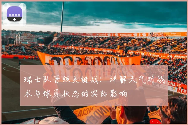 瑞士队晋级关键战：详解天气对战术与球员状态的实际影响