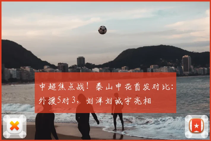 中超焦点战!泰山申花首发对比:外援5对3,刘洋刘诚宇亮相