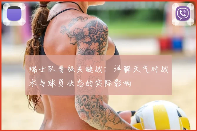 瑞士队晋级关键战：详解天气对战术与球员状态的实际影响
